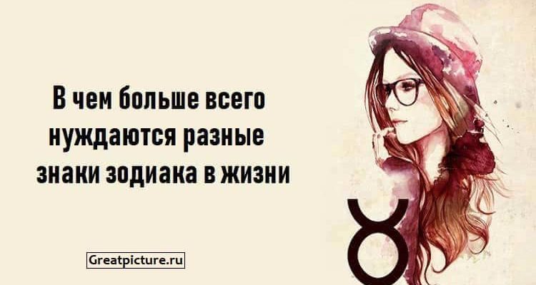 В чем больше всего нуждаются разные знаки зодиака в жизни