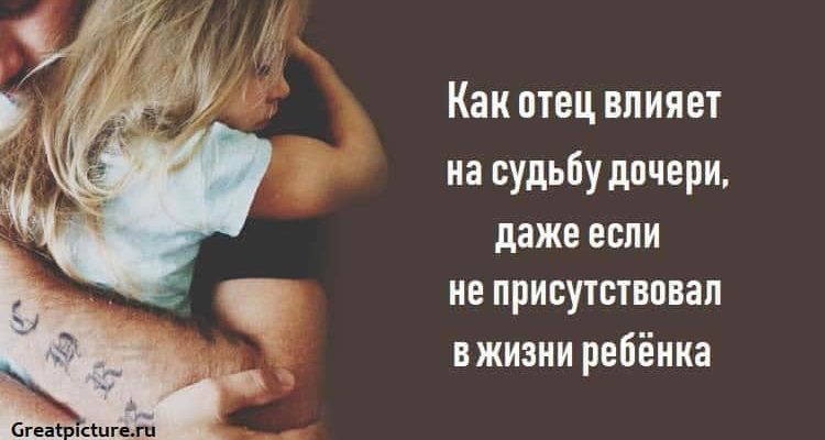 Как отец влияет на судьбу дочери, даже если не присутствовал в жизни ребёнка