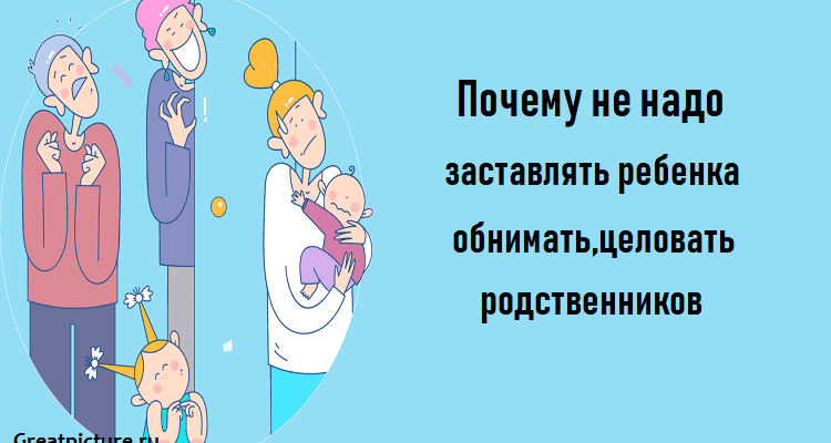 Почему не надо заставлять ребенка обнимать,целовать родственников