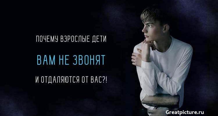 Почему взрослые дети вам не звонят и отдаляются от вас?!