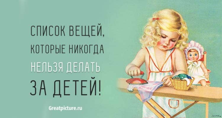 Список вещей, которые никогда нельзя делать за детей. Для их блага!