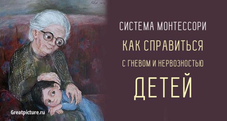 Система Монтессори: Как справиться с гневом и нервозностью детей