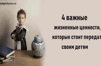 4 важные жизненные ценности, которые стоит передать своим детям