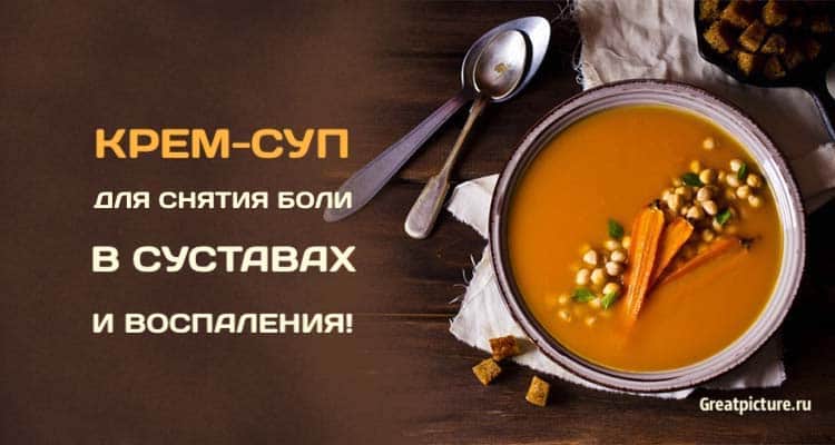 Крем-суп для снятия боли в суставах и воспаления: 2 рецепта супа!