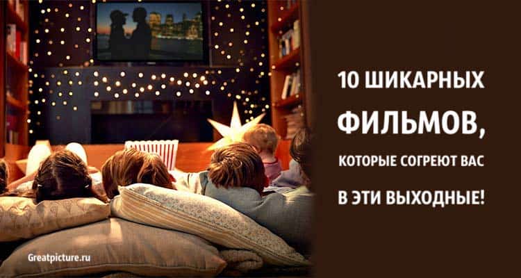 10 шикарных фильмов, которые согреют вас в эти выходные!