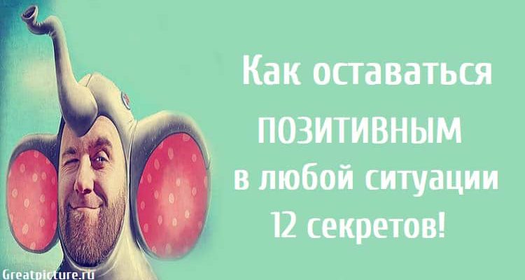 Как оставаться позитивным в любой ситуации.12 секретов!