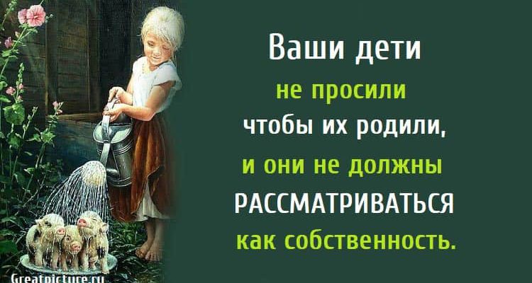 Ваши дети не просили чтобы их родили, и они не должны рассматриваться как собственность.