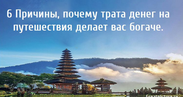 6 Причины, почему трата денег на путешествия делает вас богаче.