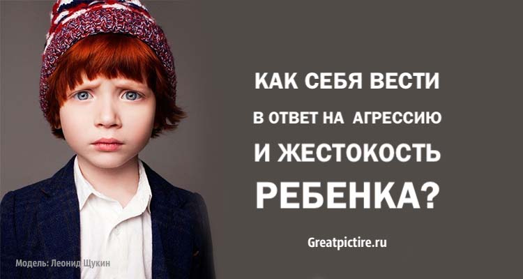 Как себя вести в ответ на агрессию и жестокость ребенка. Важно знать!