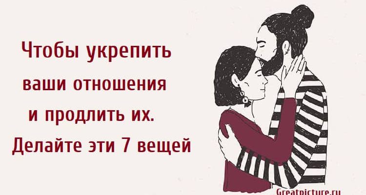 Чтобы укрепить ваши отношения и продлить их.Делайте эти 7 вещей.