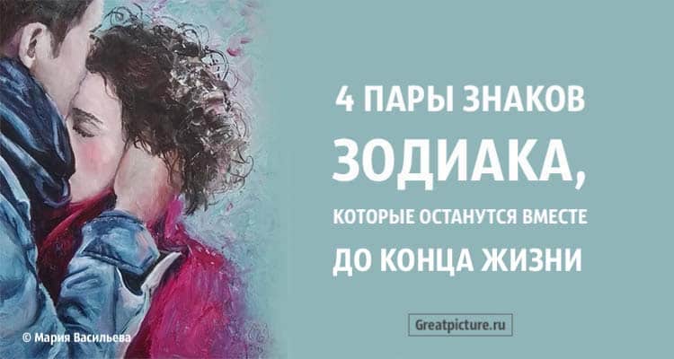 4 пары знаков Зодиака, которые останутся вместе до конца жизни!