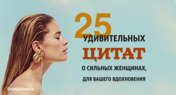 25 Удивительных цитат о сильных женщинах, для вашего вдохновения!