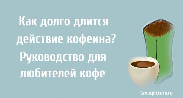 Как долго длится действие кофеина? Для любителей кофе