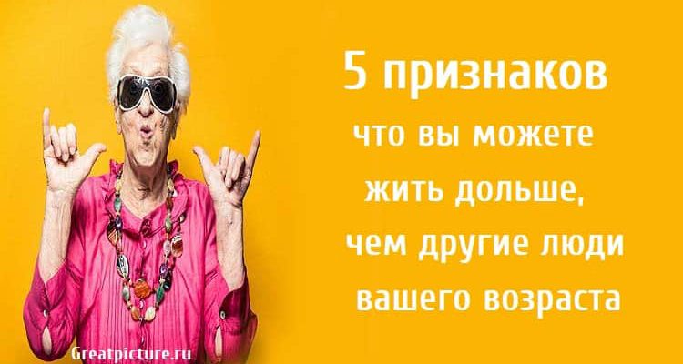 5 признаков что вы можете жить дольше, чем другие люди вашего возраста