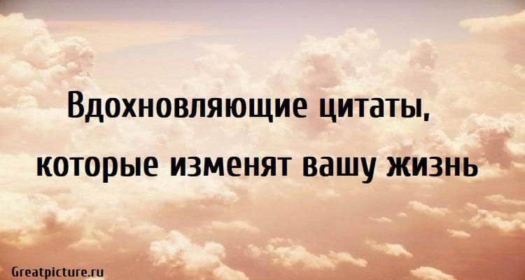 Вдохновляющие цитаты, которые изменят вашу жизнь