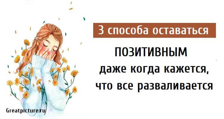 3 способа оставаться позитивным, даже когда все разваливается