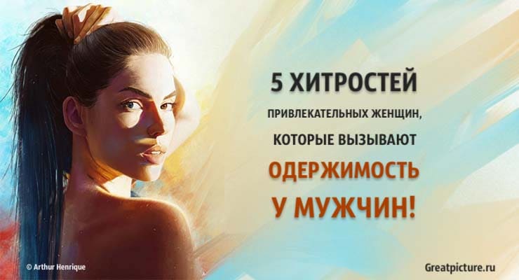 5 хитростей привлекательных женщин, которые вызывают одержимость у мужчин!