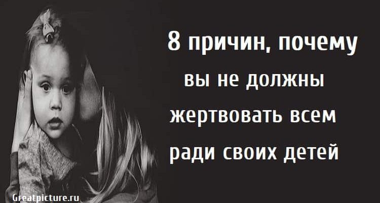 8 причин, почему вы не должны жертвовать всем ради своих детей