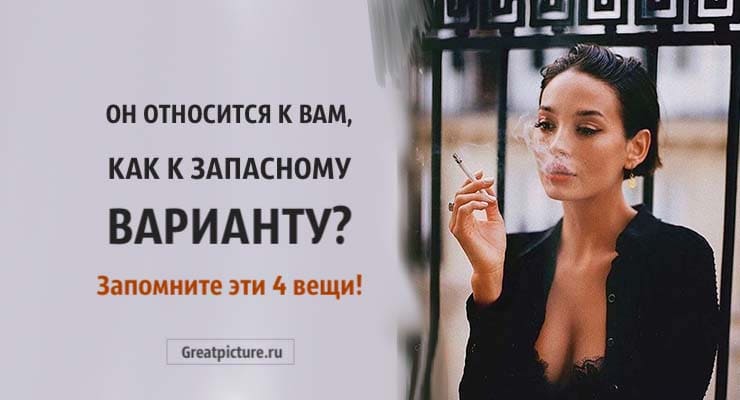 Он относится к вам, как к запасному варианту? Запомните эти 4 вещи!