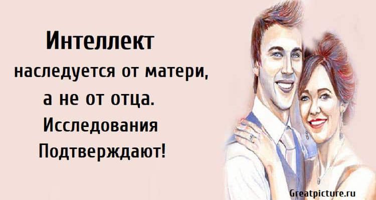 Интеллект наследуется от матери, а не от отца.