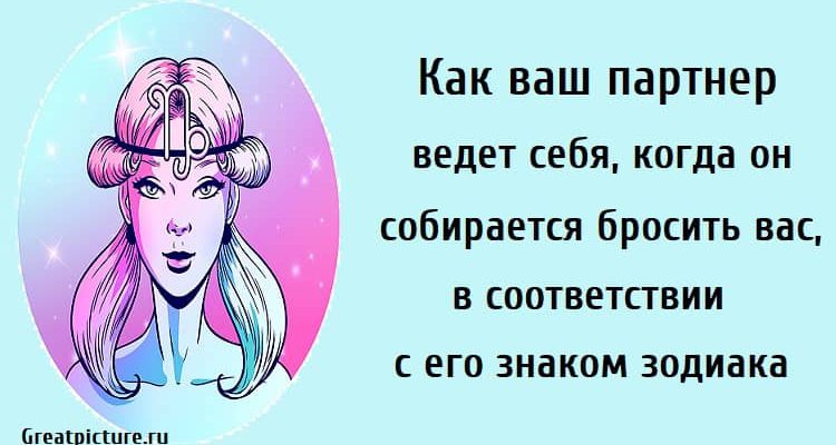 Как ваш партнер ведет себя, когда он собирается бросить вас, в соответствии с его знаком зодиака