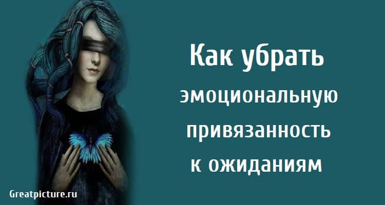 Как убрать эмоциональную привязанность к ожиданиям