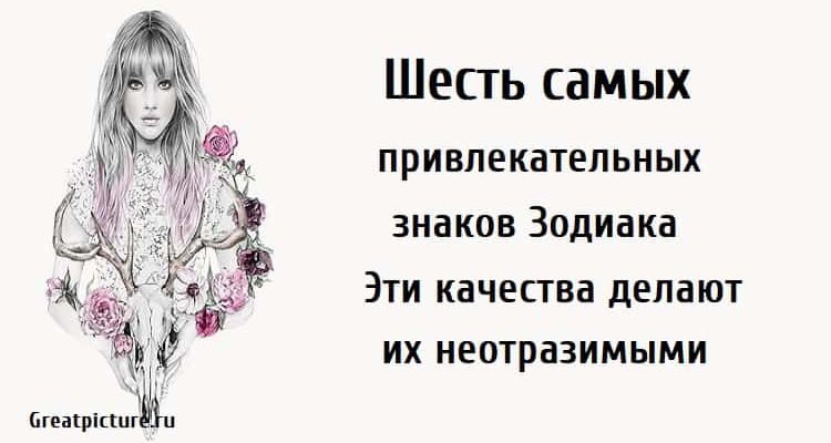 Шесть самых привлекательных знаков Зодиака!