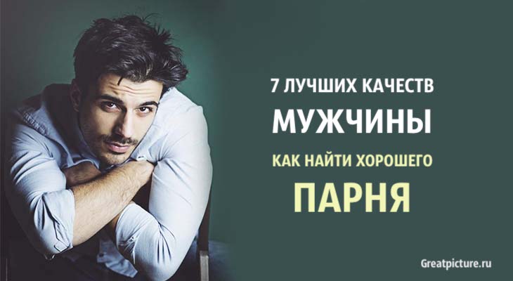 7 лучших качеств мужчины. Как найти хорошего парня.