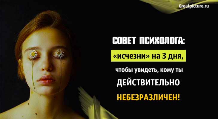 Совет психолога: «исчезни» на 3 дня, чтобы увидеть, кому ты действительно небезразличен ...