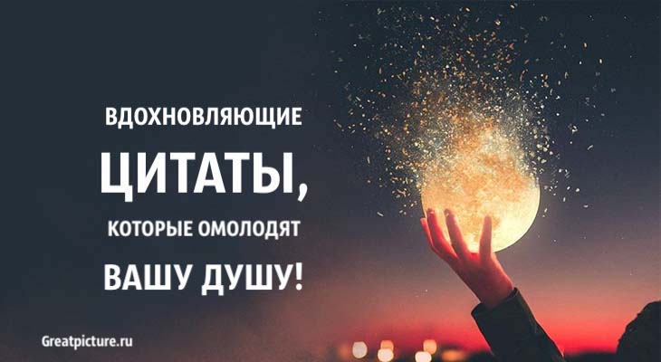 Вдохновляющие цитаты, которые омолодят вашу душу!