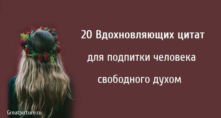 20 Вдохновляющих цитат для подпитки человека свободного духом