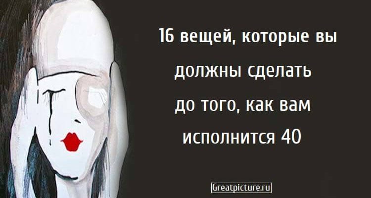 16 вещей, которые вы должны сделать до того, как вам исполнится 40