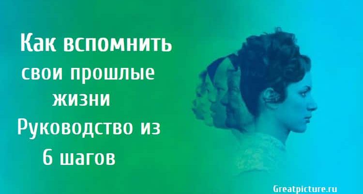 Как вспомнить свои прошлые жизни. Руководство из 6 шагов.