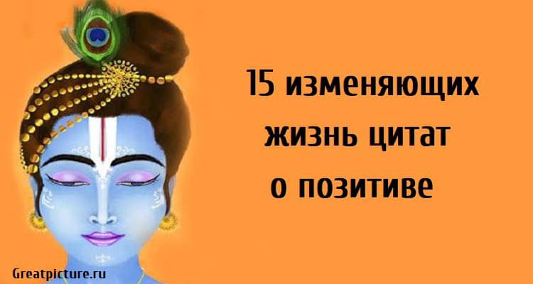 15 изменяющих жизнь цитат о позитиве. Измените жизнь к лучшему!