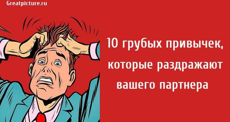 10 грубых привычек, которые раздражают вашего партнера