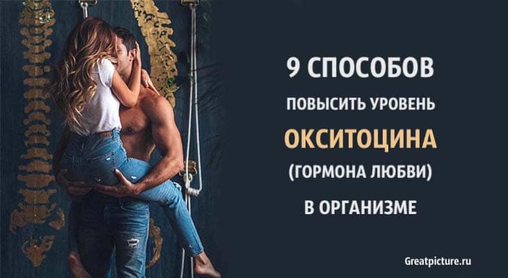 9 способов повысить уровень окситоцина(гормона любви) в организме