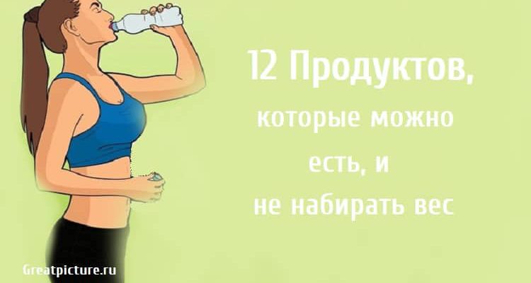 12 Продуктов, которые можно есть, и не набирать вес