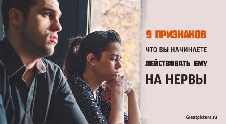 9 признаков того, что вы начинаете действовать ему на нервы