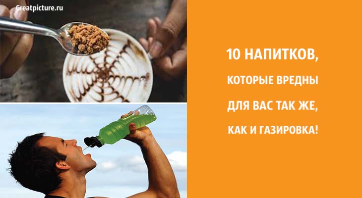 10 напитков, которые вредны для вас так же, как и газировка. Перестаньте это пить!