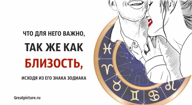 Что для него важно, так же как близость, исходя из его знака Зодиака