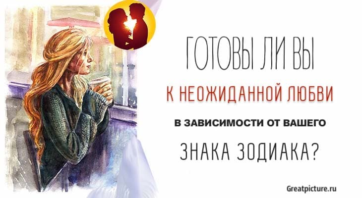 Готовы ли вы к неожиданной любви в зависимости от вашего знака Зодиака?