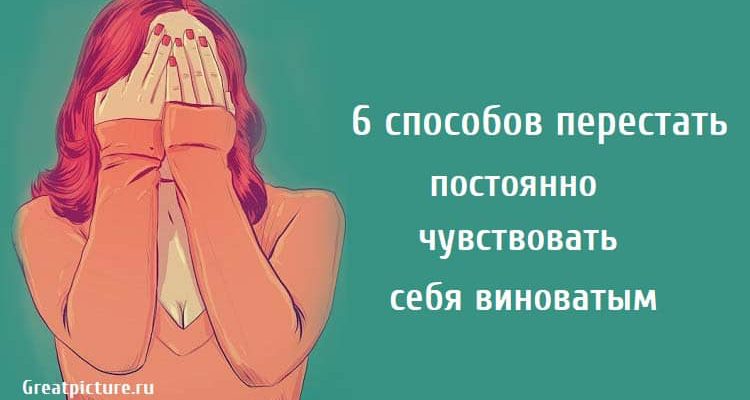 6 способов перестать постоянно чувствовать себя виноватым