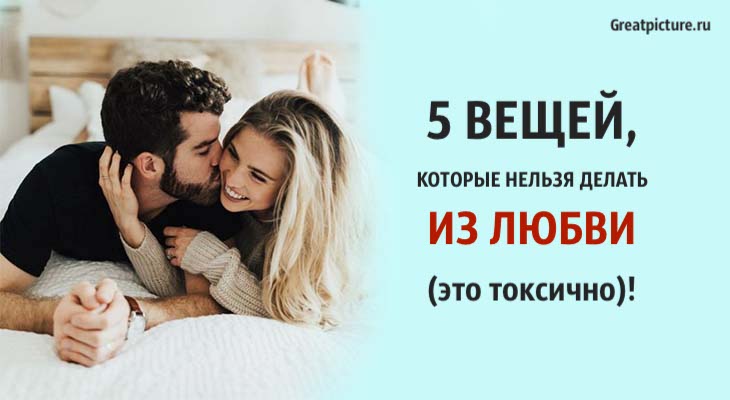 5 вещей, которые нельзя делать из любви (это токсично)!