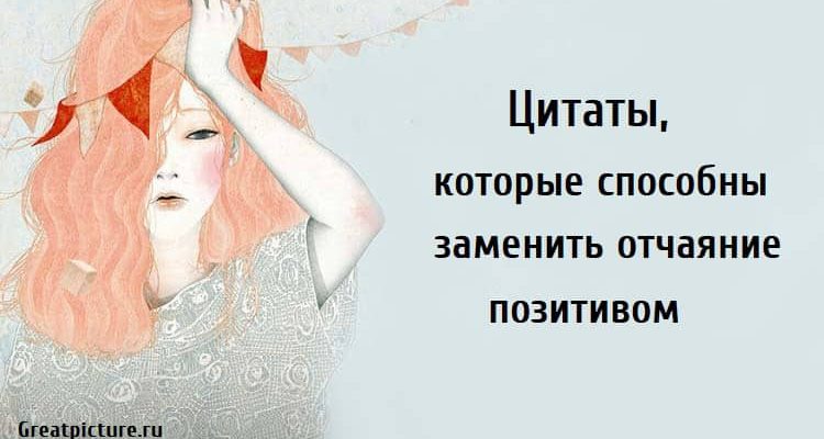 Цитаты, которые способны заменить отчаяние позитивом