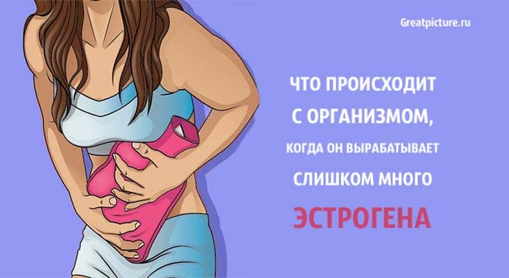 Что происходит с организмом, когда он вырабатывает слишком много эстрогена