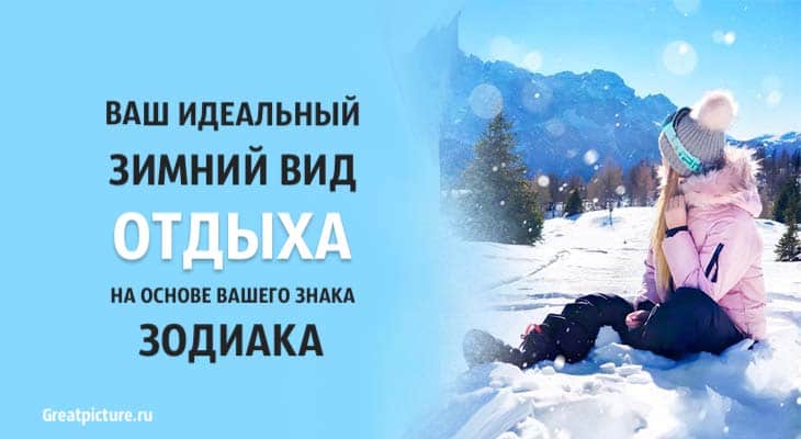 Ваш идеальный зимний вид отдыха на основе вашего знака Зодиака