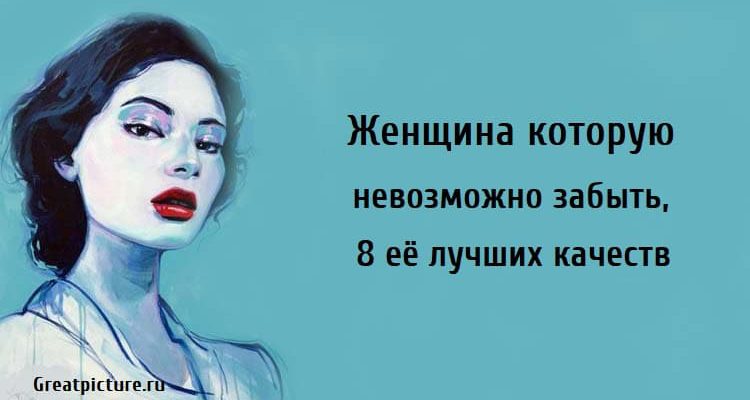 Женщина которую невозможно забыть, женщины, лучшие качества женщины, отношения,