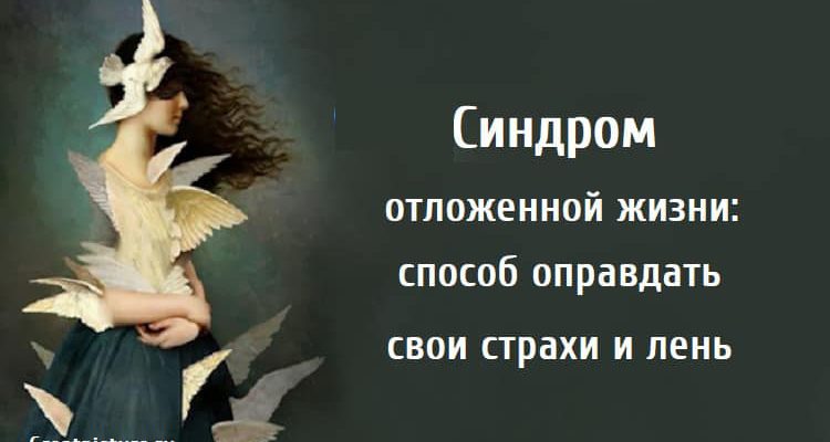 Синдром отложенной жизни, страхи, лень, психология,