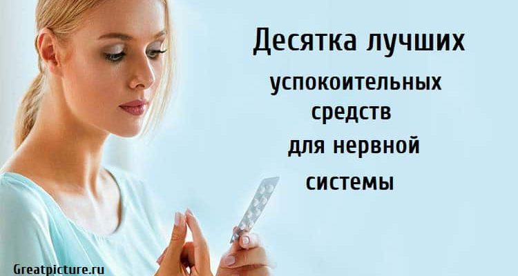 Десятка лучших успокоительных средств для нервной системы , таблетки, как успокоить нервную систему, таблетки для успокоения,