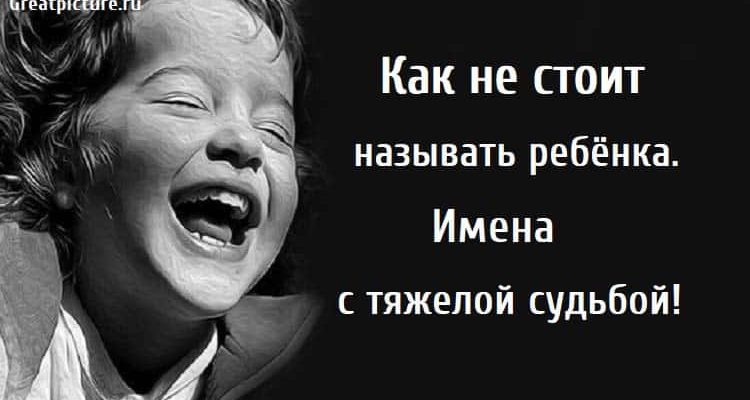 Как не стоит называть ребёнка, несчастливые детские имена, Имена с тяжелой судьбой,